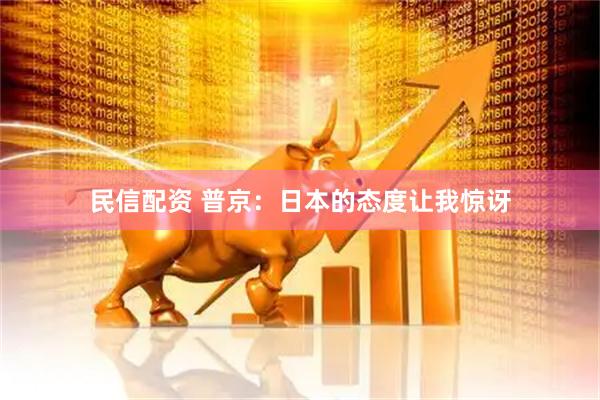民信配资 普京：日本的态度让我惊讶
